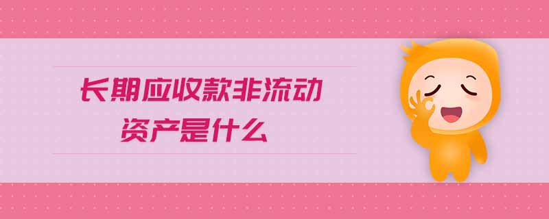 長期應(yīng)收款非流動(dòng)資產(chǎn)是什么