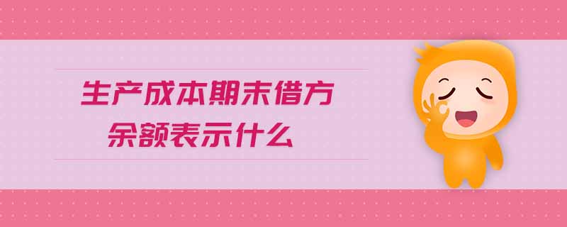 生產(chǎn)成本期末借方余額表示什么