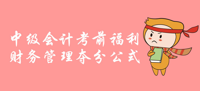中級(jí)會(huì)計(jì)財(cái)務(wù)管理科目考前超強(qiáng)干貨！必備公式速來(lái)領(lǐng)??！