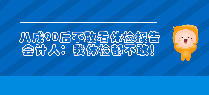 八成90后不敢看體檢報(bào)告，會(huì)計(jì)人：我體檢都不敢！