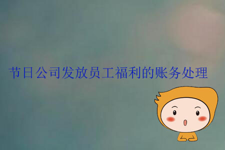 節(jié)日公司發(fā)放員工福利的賬務處理
