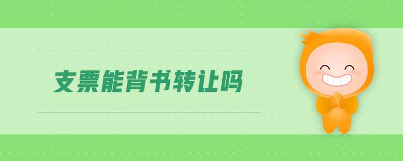 支票能背書轉(zhuǎn)讓嗎 支票能背書轉(zhuǎn)讓嗎