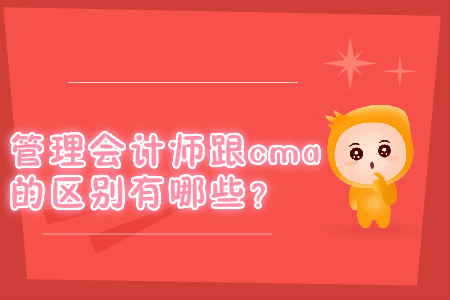 管理會(huì)計(jì)師跟cma的區(qū)別有哪些？