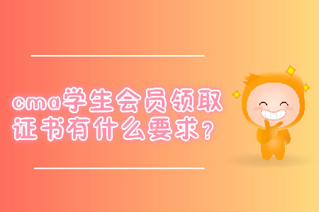 cma學生會員領取證書有什么要求？