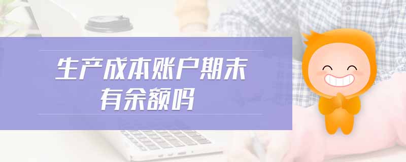 生產(chǎn)成本賬戶期末有余額嗎