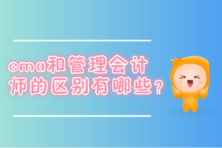 cma和管理會(huì)計(jì)師的區(qū)別有哪些？