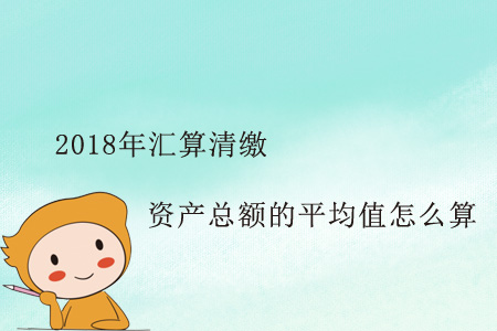 這個(gè)2018年匯算清繳資產(chǎn)總額的平均值怎么算？