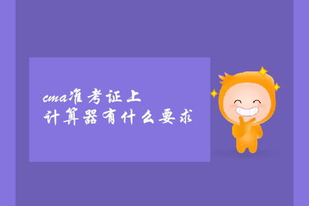 cma準(zhǔn)考證上計(jì)算器有什么要求 cma準(zhǔn)考證上計(jì)算器有什么要求