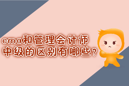 cma和管理會(huì)計(jì)師中級(jí)的區(qū)別有哪些？