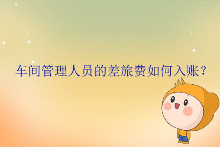 車間管理人員的差旅費如何入賬？