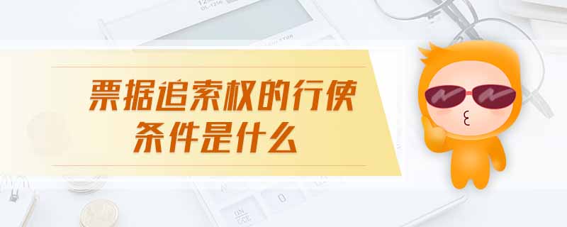 票據(jù)追索權(quán)的行使條件是什么