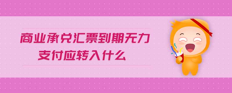 商業(yè)承兌匯票到期無力支付應(yīng)轉(zhuǎn)入什么