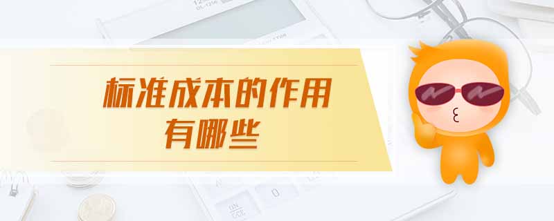 標(biāo)準(zhǔn)成本的作用有哪些