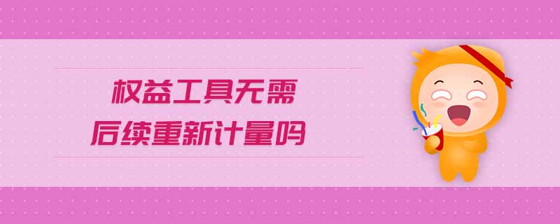 權益工具無需后續(xù)重新計量嗎