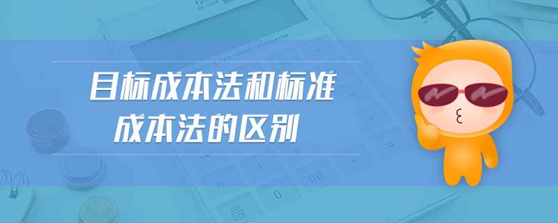 目標成本法和標準成本法的區(qū)別 目標成本法和標準成本法的區(qū)別