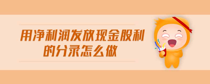 用凈利潤發(fā)放現(xiàn)金股利的分錄怎么做