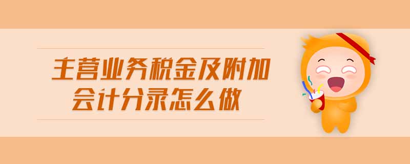 主營(yíng)業(yè)務(wù)稅金及附加會(huì)計(jì)分錄怎么做