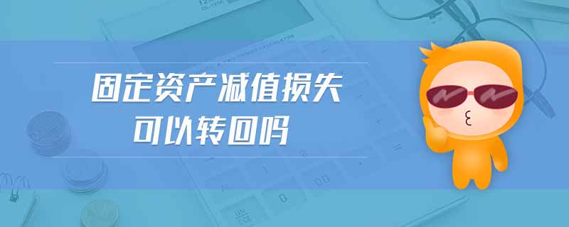 固定資產(chǎn)減值損失可以轉回嗎 固定資產(chǎn)減值損失可以轉回嗎