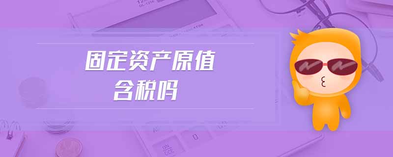 固定資產(chǎn)原值含稅嗎