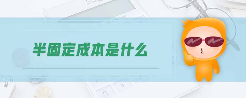 半固定成本是什么 半固定成本是什么
