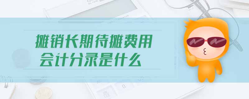 攤銷長(zhǎng)期待攤費(fèi)用會(huì)計(jì)分錄是什么