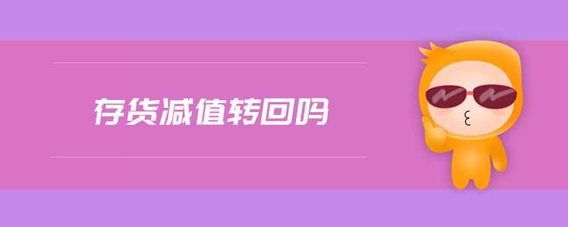 存貨減值轉(zhuǎn)回嗎 存貨減值轉(zhuǎn)回嗎