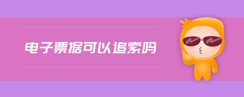 電子票據(jù)可以追索嗎 電子票據(jù)可以追索嗎