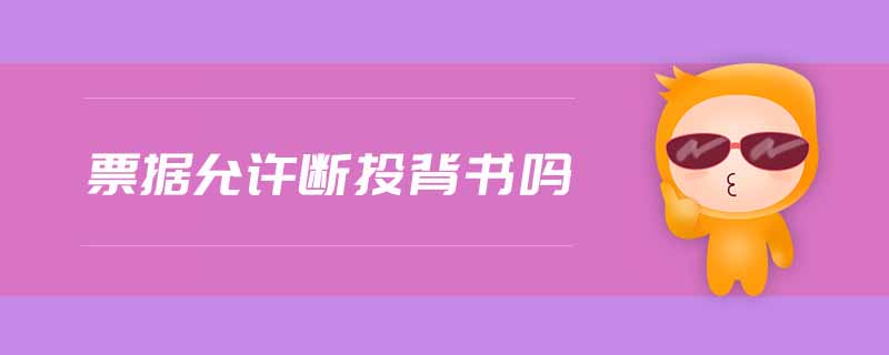 票據(jù)允許斷頭背書嗎 票據(jù)允許斷頭背書嗎