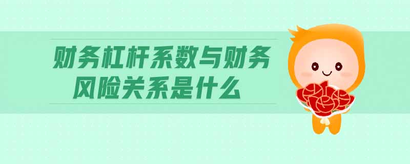財務杠桿系數與財務風險關系是什么 財務杠桿系數與財務風險關系是什么