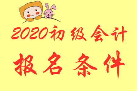 吉林2020年初級(jí)會(huì)計(jì)報(bào)名條件是什么？