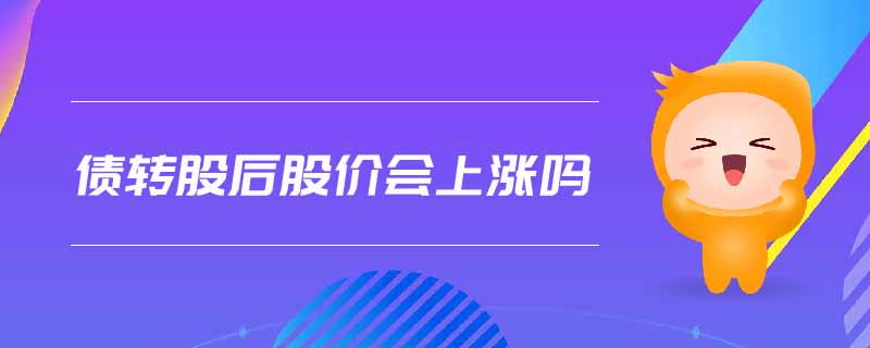 債轉(zhuǎn)股后股價(jià)會上漲嗎