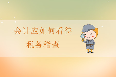 會(huì)計(jì)應(yīng)如何看待稅務(wù)稽查？