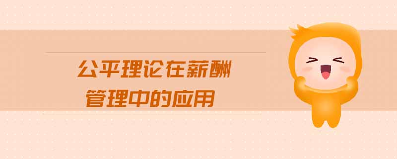 公平理論在薪酬管理中的應(yīng)用 公平理論在薪酬管理中的應(yīng)用