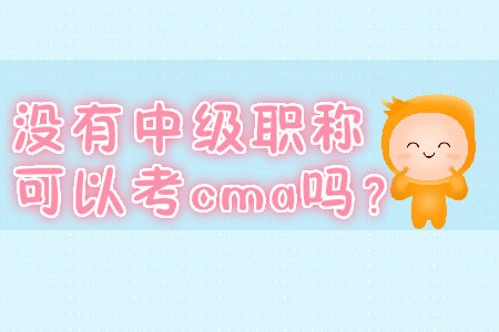 沒有中級職稱可以考cma嗎? 沒有中級職稱可以考cma嗎?