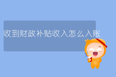 收到財(cái)政補(bǔ)貼收入怎么入賬？