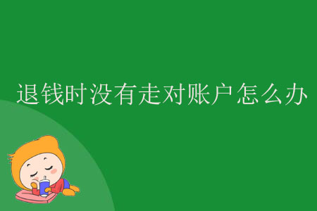 退錢(qián)時(shí)沒(méi)有走對(duì)賬戶怎么辦？