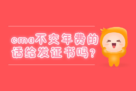 cma不交年費(fèi)的話給發(fā)證書嗎？