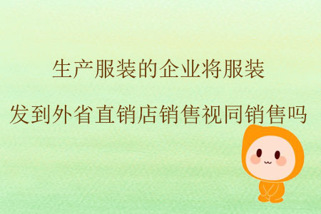 生產(chǎn)服裝的企業(yè)將服裝發(fā)到外省直銷(xiāo)店銷(xiāo)售視同銷(xiāo)售嗎？