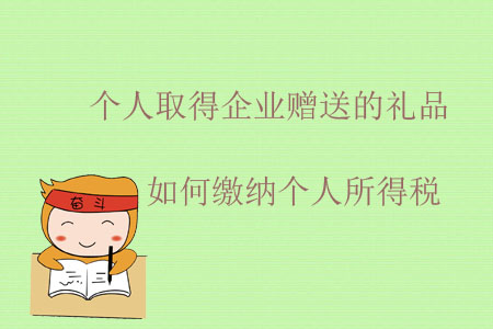 個(gè)人取得企業(yè)贈(zèng)送的禮品如何繳納個(gè)人所得稅？