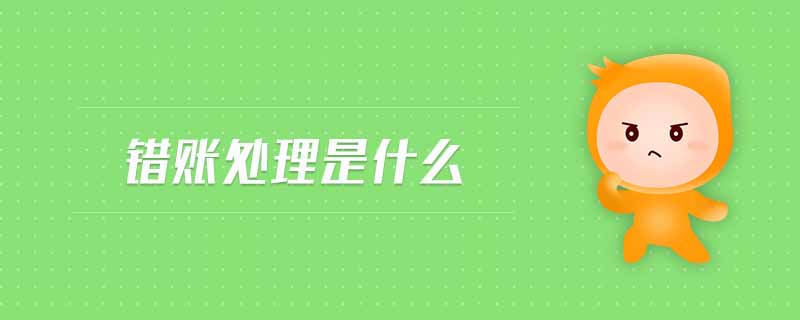 錯(cuò)賬處理是什么 錯(cuò)賬處理是什么