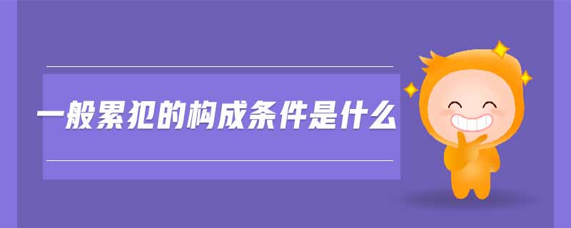 一般累犯的構(gòu)成條件是什么