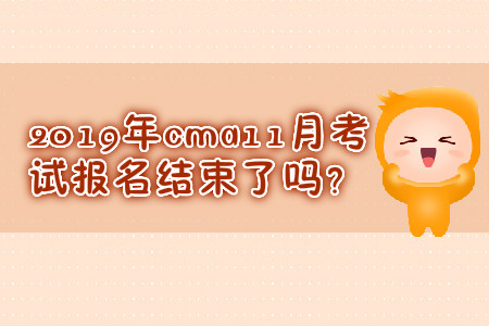 2019年cma11月考試報(bào)名結(jié)束了嗎？