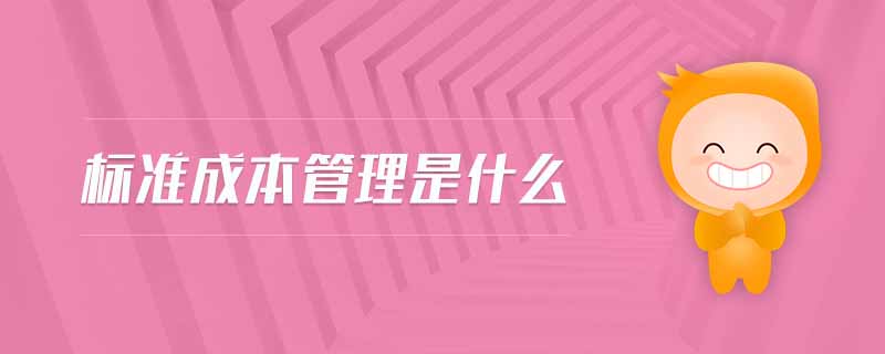 標(biāo)準(zhǔn)成本管理是什么 標(biāo)準(zhǔn)成本管理是什么