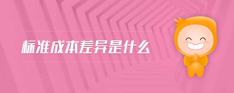 標(biāo)準(zhǔn)成本差異是什么 標(biāo)準(zhǔn)成本差異是什么