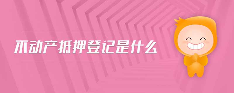 不動產(chǎn)抵押登記是什么 不動產(chǎn)抵押登記是什么