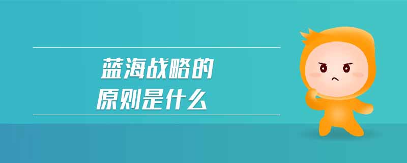 藍(lán)海戰(zhàn)略的原則是什么 藍(lán)海戰(zhàn)略的原則是什么