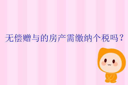 無償贈與的房產(chǎn)需繳納個稅嗎？