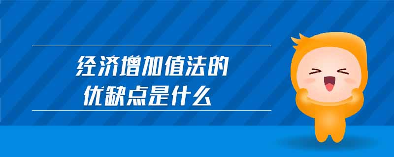 經(jīng)濟增加值法的優(yōu)缺點是什么 經(jīng)濟增加值法的優(yōu)缺點是什么