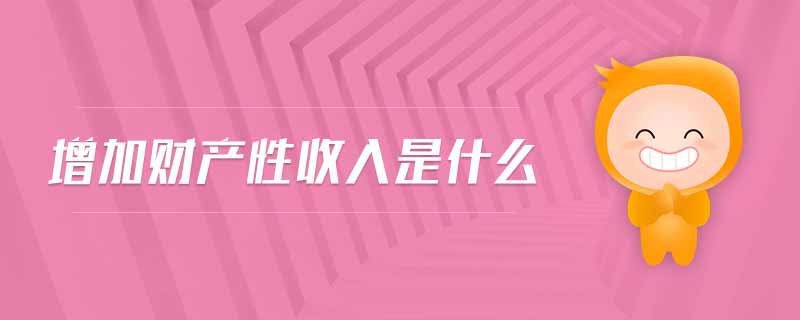增加財(cái)產(chǎn)性收入是什么 增加財(cái)產(chǎn)性收入是什么