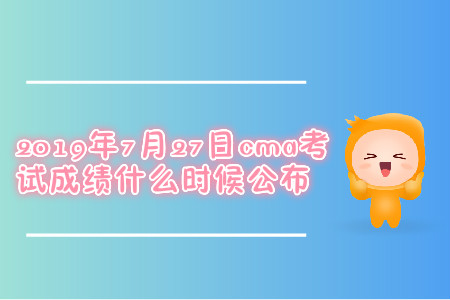 2019年7月27日cma考試成績(jī)什么時(shí)候公布